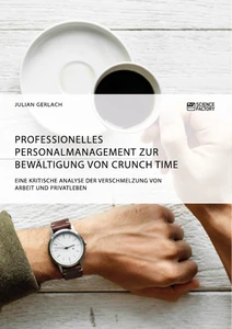 Titel: Professionelles Personalmanagement zur Bewältigung von Crunch Time. Eine kritische Analyse der Verschmelzung von Arbeit und Privatleben