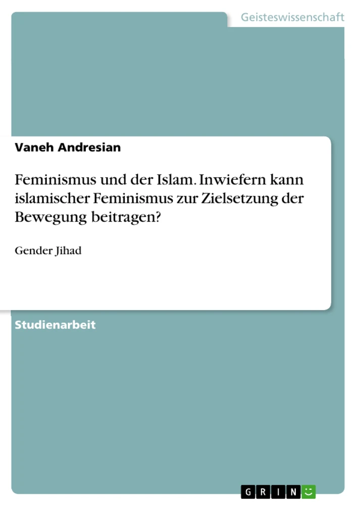 Title: Feminismus und der Islam. Inwiefern kann islamischer Feminismus zur Zielsetzung der Bewegung beitragen?