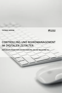 Titel: Controlling und Risikomanagement im digitalen Zeitalter. Anforderungen der Digitalisierung an die Industrie 4.0