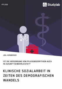 Titel: Klinische Sozialarbeit in Zeiten des demografischen Wandels. Ist die Versorgung von Pflegebedürftigen auch in Zukunft gewährleistet?