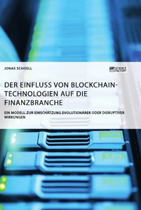 Title: Der Einfluss von Blockchain-Technologien auf die Finanzbranche. Ein Modell zur Einschätzung evolutionärer oder disruptiver Wirkungen