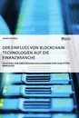 Título: Der Einfluss von Blockchain-Technologien auf die Finanzbranche. Ein Modell zur Einschätzung evolutionärer oder disruptiver Wirkungen