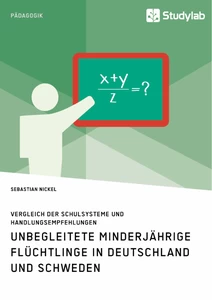 Titel: Unbegleitete minderjährige Flüchtlinge in Deutschland und Schweden. Vergleich der Schulsysteme und Handlungsempfehlungen