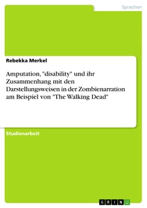 Titel: Amputation, "disability" und ihr Zusammenhang mit den Darstellungsweisen in der Zombienarration am Beispiel von "The Walking Dead"