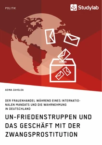 Title: UN-Friedenstruppen und das Geschäft mit der Zwangsprostitution. Der Frauenhandel während eines internationalen Mandats und die Wahrnehmung in Deutschland