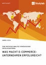 Titel: Was macht E-Commerce-Unternehmen erfolgreich? Eine kritische Analyse strategischer Erfolgsfaktoren