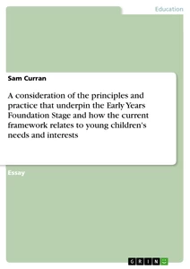 Titel: A consideration of the principles and practice that underpin the Early Years Foundation Stage and how the current framework relates to young children's needs and interests