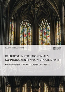Título: Kirche und Staat im Mittelalter und heute. Religiöse Institutionen als Ko-Produzenten von Staatlichkeit