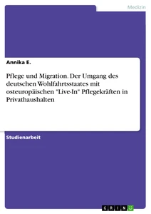 Titel: Pflege und Migration. Der Umgang des deutschen Wohlfahrtsstaates mit osteuropäischen "Live-In" Pflegekräften in Privathaushalten
