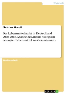 Título: Der Lebensmittelmarkt in Deutschland 2008-2018. Analyse des Anteils biologisch erzeugter Lebensmittel am Gesamtumsatz