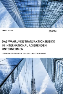 Titel: Das Währungstransaktionsrisiko in international agierenden Unternehmen. Leitfaden für Finanzen, Treasury und Controlling