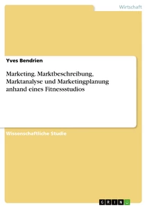 Titre: Marketing. Marktbeschreibung, Marktanalyse und Marketingplanung anhand eines Fitnessstudios