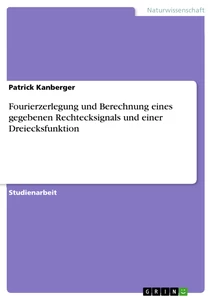 Titel: Fourierzerlegung und Berechnung eines gegebenen Rechtecksignals und einer Dreiecksfunktion