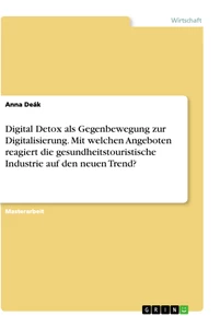 Titel: Digital Detox als Gegenbewegung zur Digitalisierung. Mit welchen Angeboten reagiert die gesundheitstouristische Industrie auf den neuen Trend?