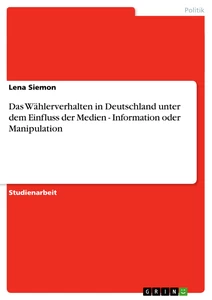 Title: Das Wählerverhalten in Deutschland unter dem Einfluss der Medien - Information oder Manipulation