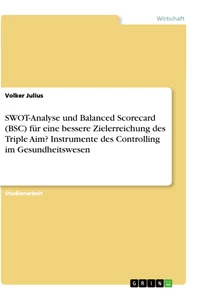Titel: SWOT-Analyse und Balanced Scorecard (BSC) für eine bessere Zielerreichung des Triple Aim? Instrumente des Controlling im Gesundheitswesen