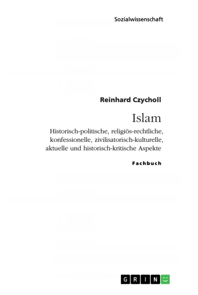 Titel: Islam. Historisch-politische, religiös-rechtliche, konfessionelle, zivilisatorisch-kulturelle, aktuelle und historisch-kritische Aspekte