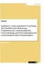 Titel: Qualitative versus quantitative Forschung. Ein Überblick über Bedeutung, Vorgehensweise, Gemeinsamkeiten, Unterscheidung und Verwendungsbereich veranschaulicht durch Praxisbeispiele