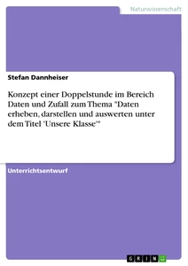 Title: Konzept einer Doppelstunde im Bereich Daten und Zufall zum Thema "Daten erheben, darstellen und auswerten unter dem Titel 'Unsere Klasse'"