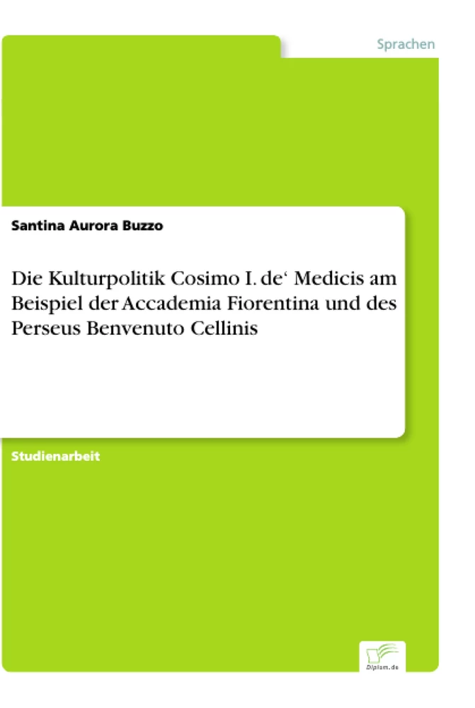 Titel: Die Kulturpolitik Cosimo I. de‘ Medicis am Beispiel der Accademia Fiorentina und des Perseus Benvenuto Cellinis
