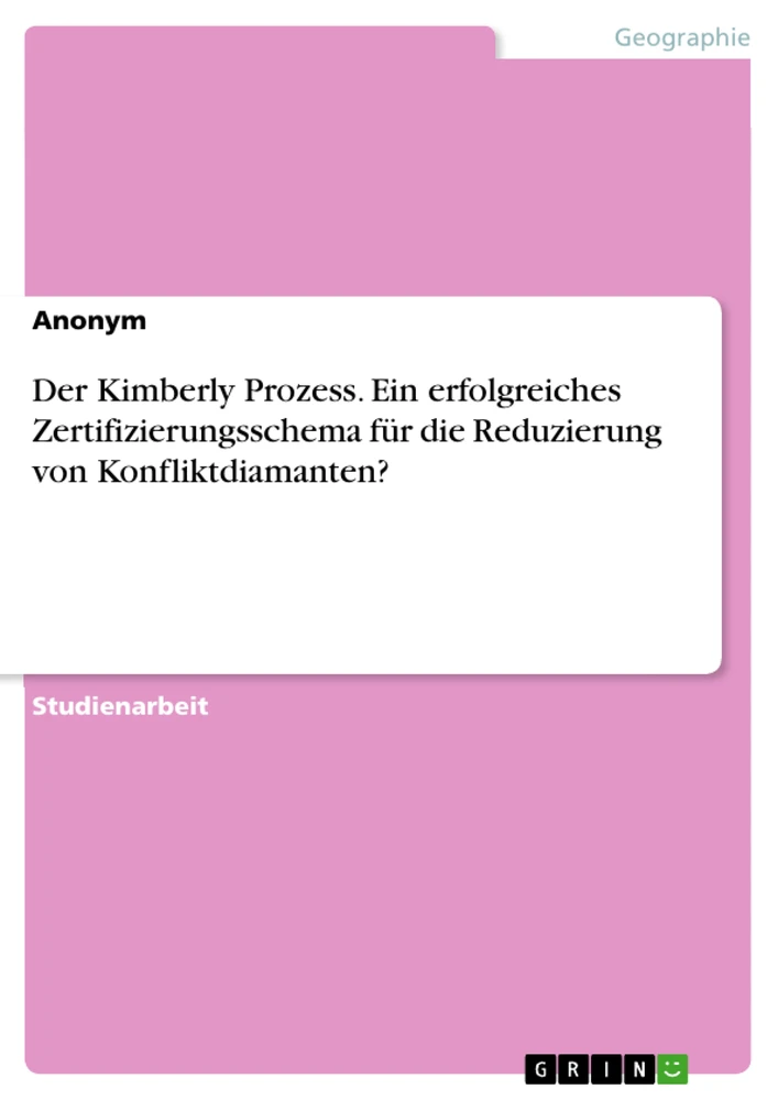 Title: Der Kimberly Prozess. Ein erfolgreiches Zertifizierungsschema für die Reduzierung von Konfliktdiamanten?