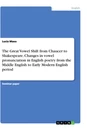 Titel: The Great Vowel Shift from Chaucer to Shakespeare. Changes in vowel pronunciation in English poetry from the Middle English to Early Modern English period
