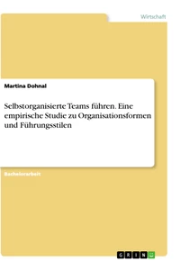 Titel: Selbstorganisierte Teams führen. Eine empirische Studie zu Organisationsformen und Führungsstilen