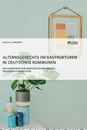 Title: Alternsgerechte Infrastrukturen in deutschen Kommunen. Wie Kommunen den demografischen Wandel erfolgreich bewältigen