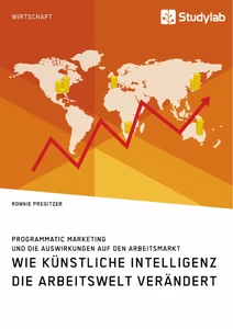 Title: Wie Künstliche Intelligenz die Arbeitswelt verändert. Programmatic Marketing und die Auswirkungen auf den Arbeitsmarkt