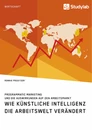 Titre: Wie Künstliche Intelligenz die Arbeitswelt verändert. Programmatic Marketing und die Auswirkungen auf den Arbeitsmarkt