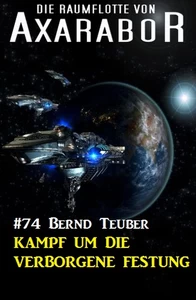 Titel: Die Raumflotte von Axarabor 74: Kampf um die verborgene Festung
