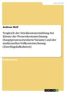 Título: Vergleich der Stückkostenermittlung bei Einsatz der Prozesskostenrechnung (hauptprozessorientierte Variante) und der traditionellen Vollkostenrechnung (Zuschlagskalkulation)