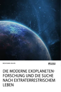 Titel: Die moderne Exoplanetenforschung und die Suche nach extraterrestrischem Leben