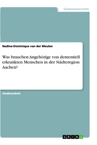 Titel: Was brauchen Angehörige von dementiell erkrankten Menschen in der Städteregion Aachen?