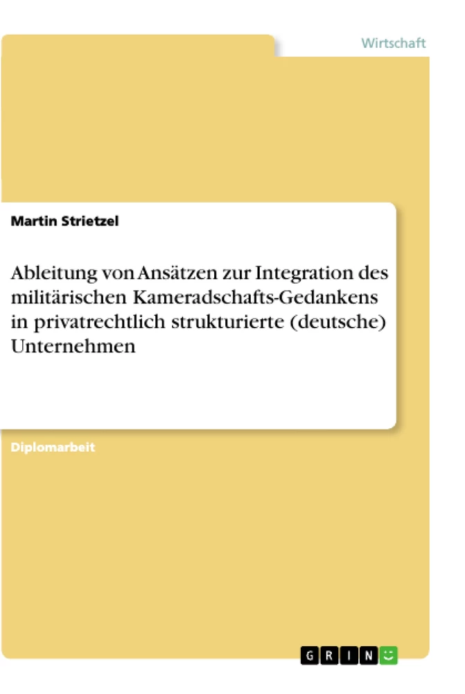 Titel: Ableitung von Ansätzen zur Integration des militärischen Kameradschafts-Gedankens in privatrechtlich strukturierte (deutsche) Unternehmen