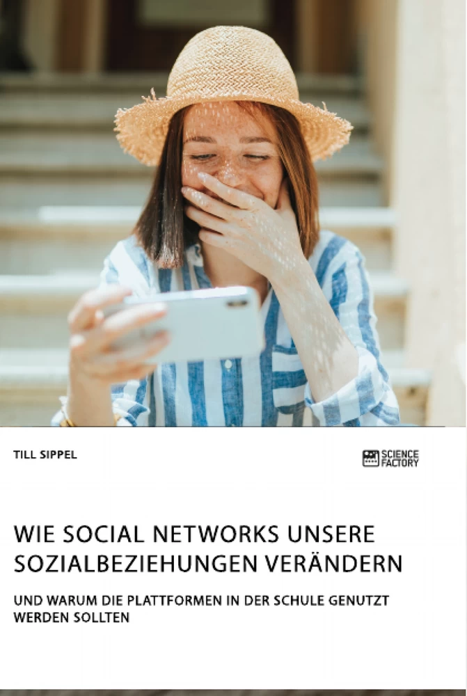 Titel: Wie Social Networks unsere Sozialbeziehungen verändern. Und warum die Plattformen in der Schule genutzt werden sollten