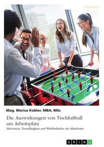 Título: Die Auswirkungen von Tischfußball am Arbeitsplatz. Motivation, Teamfähigkeit und Wohlbefinden der Mitarbeiter