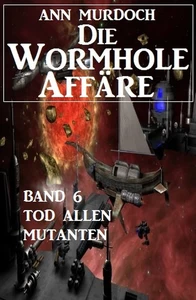 Titel: Die Wormhole-Affäre - Band 6 Tod allen Mutanten