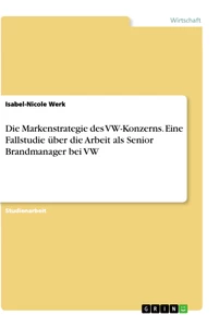 Titel: Die Markenstrategie des VW-Konzerns. Eine Fallstudie über die Arbeit als Senior Brandmanager bei VW