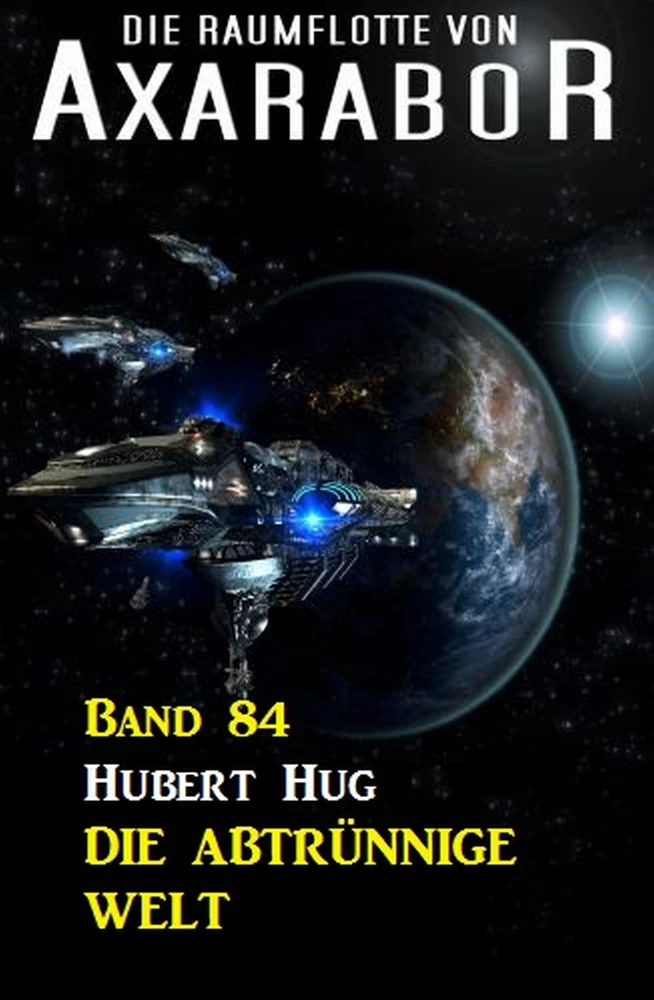 Titel: Die Raumflotte von Axarabor - Band 84 Die abtrünnige Welt
