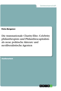 Titel: Die transnationale Charity-Elite. Celebrity philanthropists und Philanthrocapitalists als  neue politische Akteure und neoliberalistische Agenten