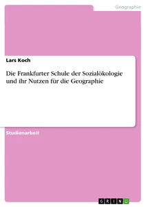 Titel: Die Frankfurter Schule der Sozialökologie und ihr Nutzen für die Geographie
