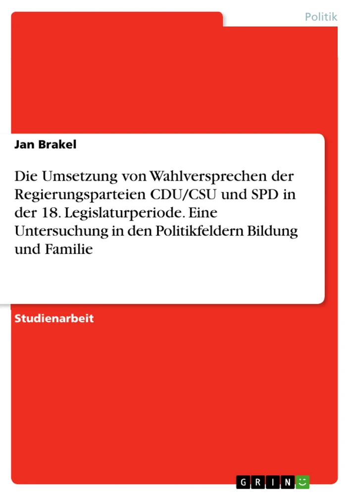 Title: Die Umsetzung von Wahlversprechen der Regierungsparteien CDU/CSU und SPD in der 18. Legislaturperiode. Eine Untersuchung in den Politikfeldern Bildung und Familie