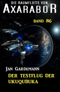 Titel: Die Raumflotte von Axarabor - Band 86 Der Testflug der Ukuqubuka