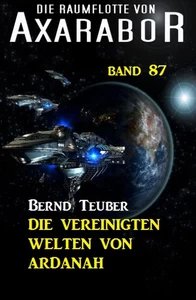 Titel: Die Raumflotte von Axarabor - Band 87 Die Vereinigten Welten von Ardanah