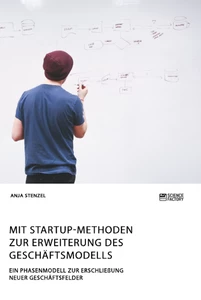 Titel: Mit Startup-Methoden zur Erweiterung des Geschäftsmodells. Ein Phasenmodell zur Erschließung neuer Geschäftsfelder