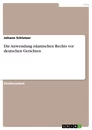 Titel: Die Anwendung islamischen Rechts vor deutschen Gerichten