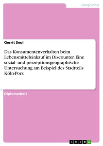 Título: Das Konsumentenverhalten beim Lebensmitteleinkauf im Discounter. Eine sozial- und perzeptionsgeographische Untersuchung am Beispiel des Stadtteils Köln-Porz