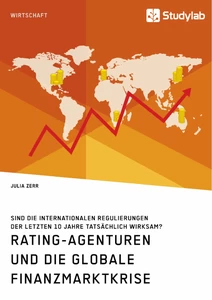 Title: Rating-Agenturen und die globale Finanzmarktkrise. Sind die internationalen Regulierungen der letzten 10 Jahre tatsächlich wirksam?