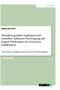 Titel: Zwischen gelebter Separation und erstrebter Inklusion. Der Umgang mit jungen Flüchtlingen im deutschen Schulsystem